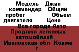  › Модель ­ Джип коммандер › Общий пробег ­ 200 000 › Объем двигателя ­ 3 › Цена ­ 900 000 - Все города Авто » Продажа легковых автомобилей   . Ивановская обл.,Кохма г.